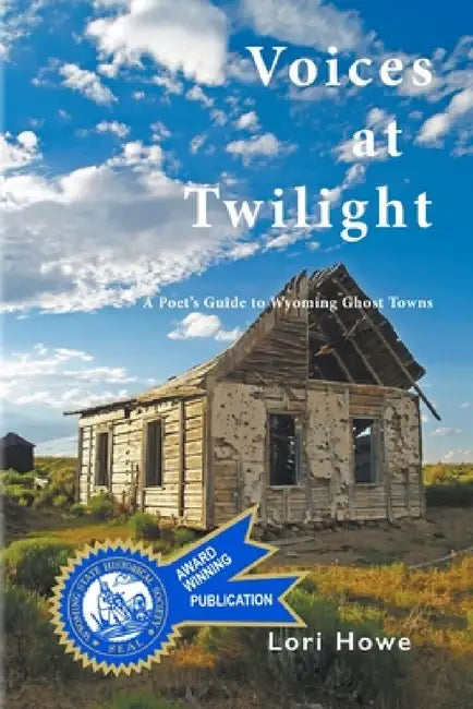 Voices at Twilight: A Poet's Guide to Wyoming Ghost Towns by Lori Howe