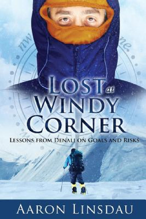 Lost at Windy Corner: Lessons from Denali on Goals and Risks by Aaron Linsdau
