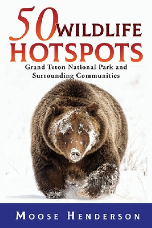 50 Wildlife Hotspots: Grand Teton National Park and Surrounding Communities by Moose Henderson