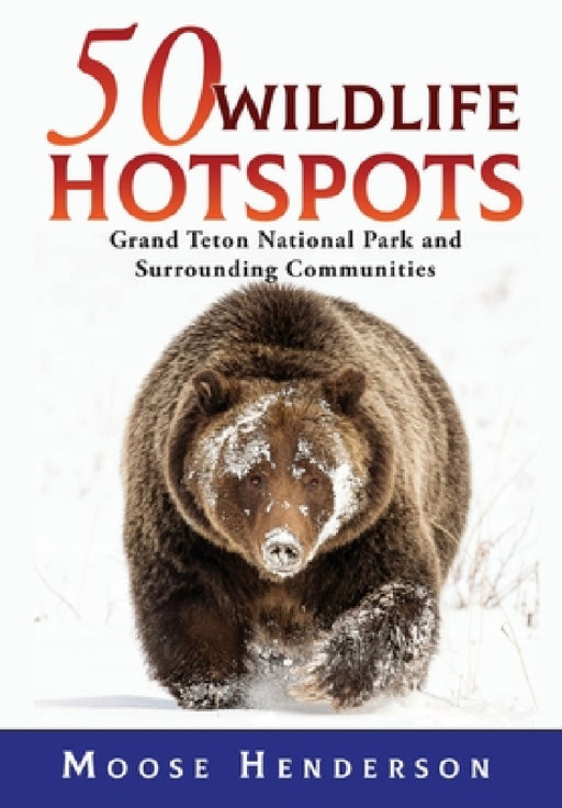 50 Wildlife Hotspots: Grand Teton National Park and Surrounding Communities by Moose Henderson