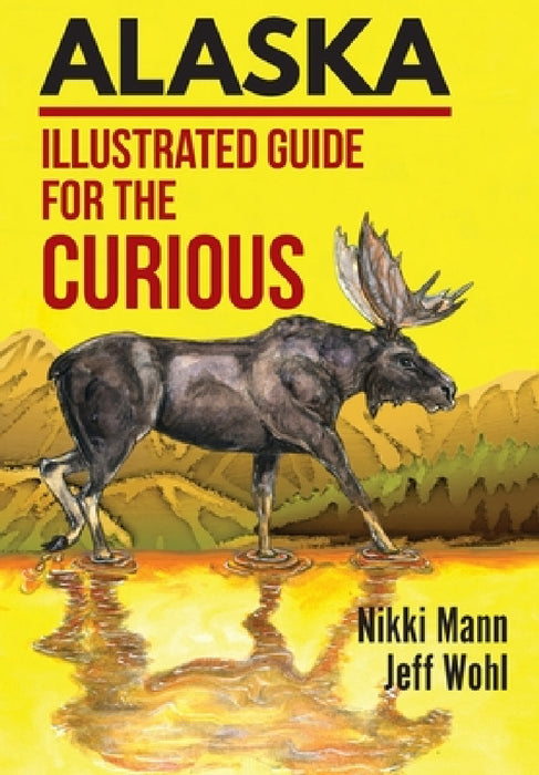 Alaska: Illustrated Guide for the Curious by Nikki Mann, Jeff Wohl