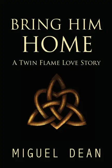Bring Him Home: A Twin Flame Love Story by Miguel Dean