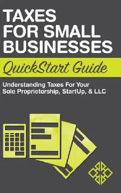 Taxes for Small Businesses QuickStart Guide: Understanding Taxes For Your Sole Proprietorship, Startup, & LLC by Clydebank Business
