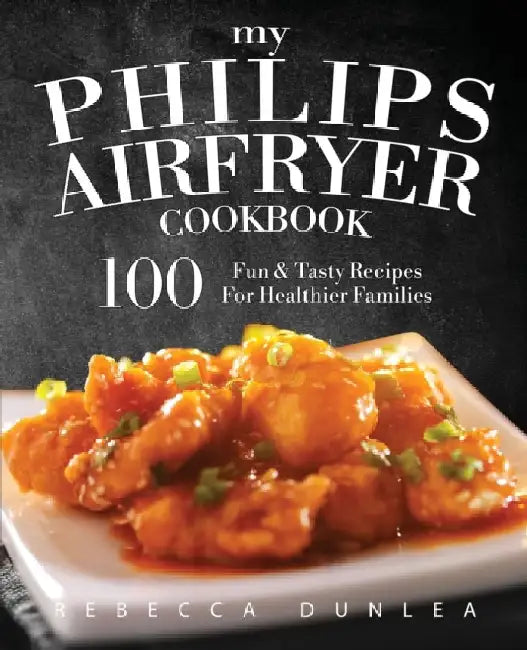 My Philips AirFryer Cookbook: 100 Fun & Tasty Recipes For Healthier Families by Dunlea, Rebecca