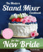 The Modern Stand Mixer Cookbook for the New Bride: 100 Incredible Recipes for Getting the Most Out of Your New Stand Mixer by Krysten Brantley