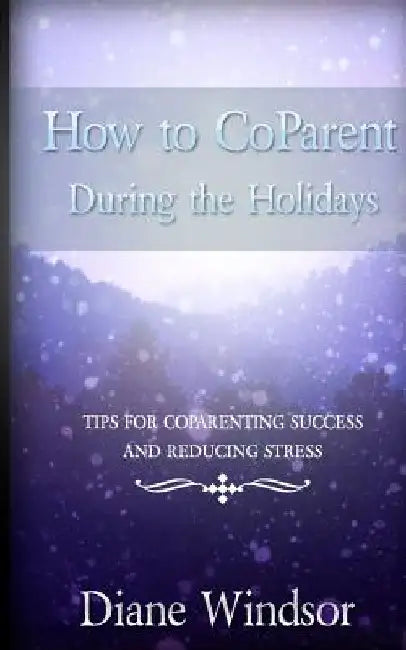 How To CoParent During the Holidays: Tips for CoParenting Success and Reducing Stress by Diane Windsor