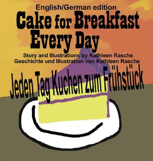 Cake for Breakfast Every Day - English/German edition by Kathleen Rasche