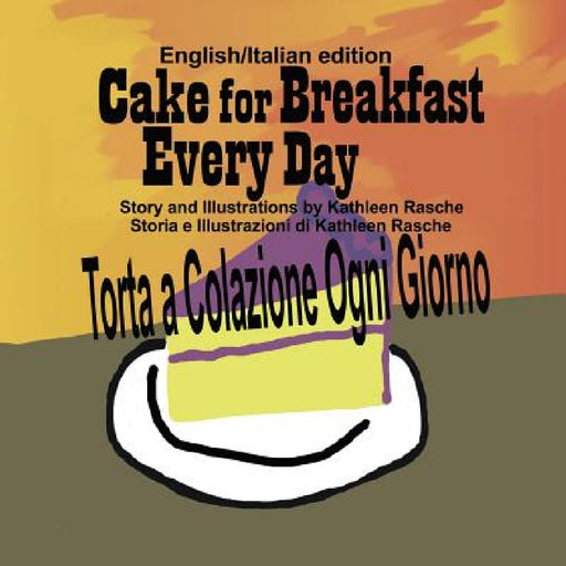 Cake for Breakfast Every Day - English/Italian edition by Kathleen Rasche
