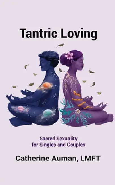 Tantric Loving: Sacred Sexuality for Singles and Couples: Sacred Sexuality for Singles and Couples by Auman, Lmft Catherine