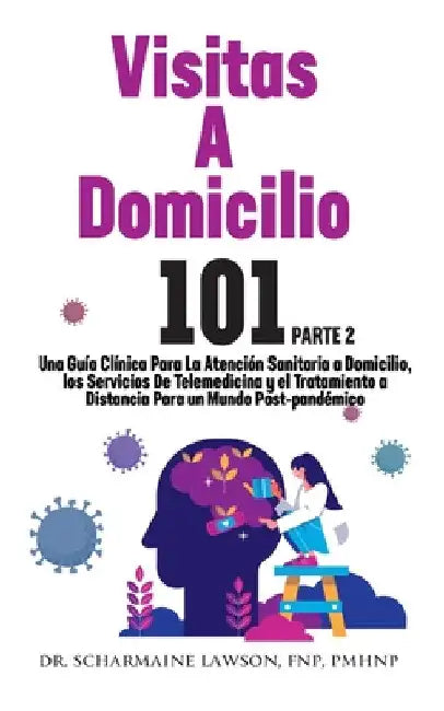 Visitas A Domicilio 101 La guía médica más completa para la atención sanitaria a domicilio, los servicios de telemedicina y el tratamiento a distancia by Scharmaine Lawson