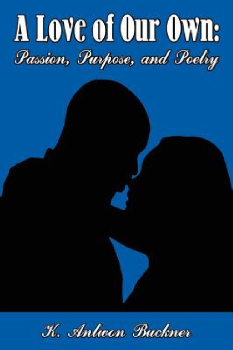 A Love of Our Own: Passion, Purpose, and Poetry by K. Antwon Buckner