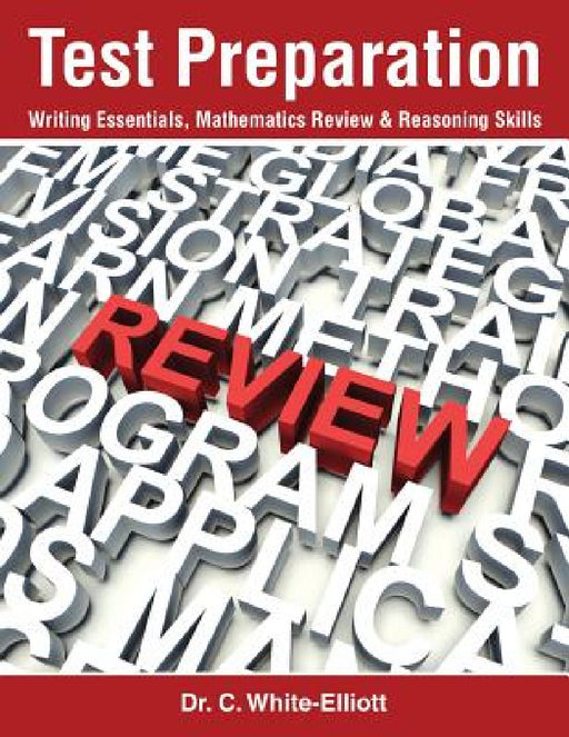Test Preparation: Writing Essentials, Mathematics Review & Reasoning Skills by C. White-Elliott