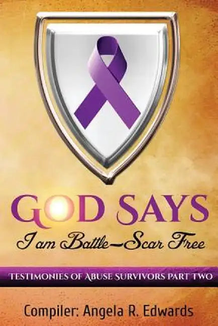 God Says I Am Battle-Scar Free: Testimonies of Abuse Survivors - Part 2 by Angela R. Edwards