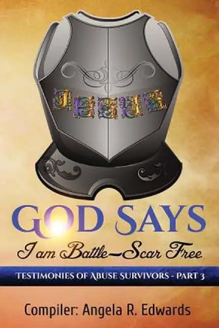 God Says I Am Battle-Scar Free: Testimonies of Abuse Survivors - Part 3 by Angela R. Edwards
