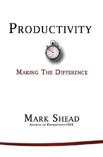 Productivity: Making the Difference by Mark Shead