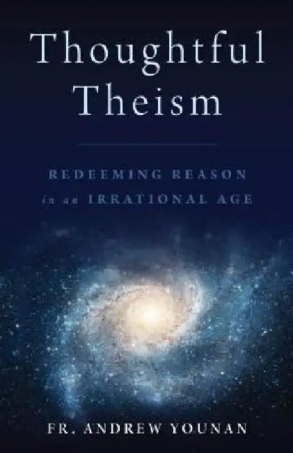 Thoughtful Theism: Redeeming Reason in an Irrational Age by Andrew Younan
