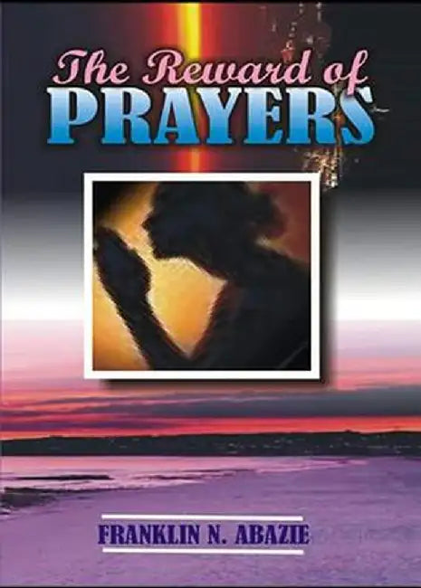The Reward of Prayers: Prayers by Franklin N. Abazie