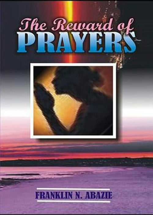 The Reward of Prayers: Prayers by Franklin N. Abazie