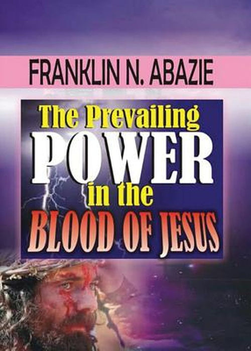 The Prevailing Power in the Blood of Jesus: Blood of Jesus by Franklin Abazie