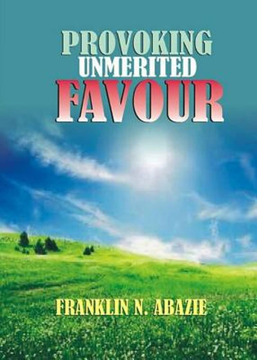 Provoking Un-Merited Favor: The Favor of God by Franklin N. Abazie