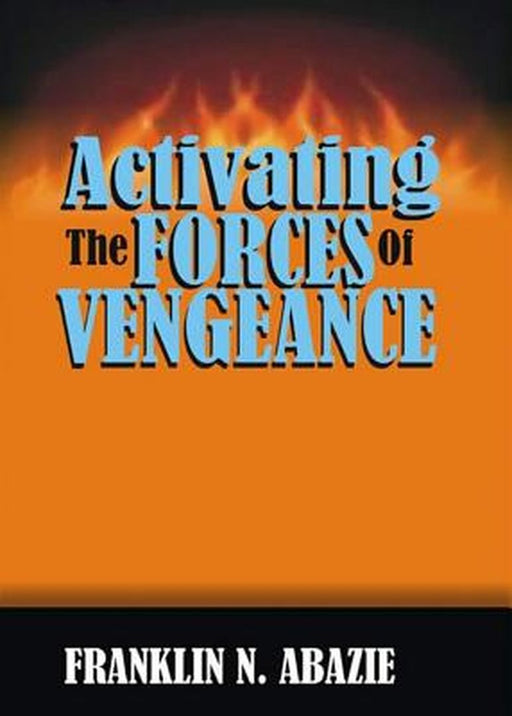 Activating the Forces of Vengeance: Vengeance of God by Franklin N. Abazie