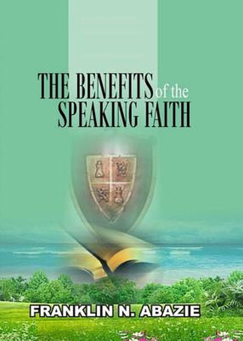 The Benefit of the Speaking Faith: Faith by Franklin N. Abazie