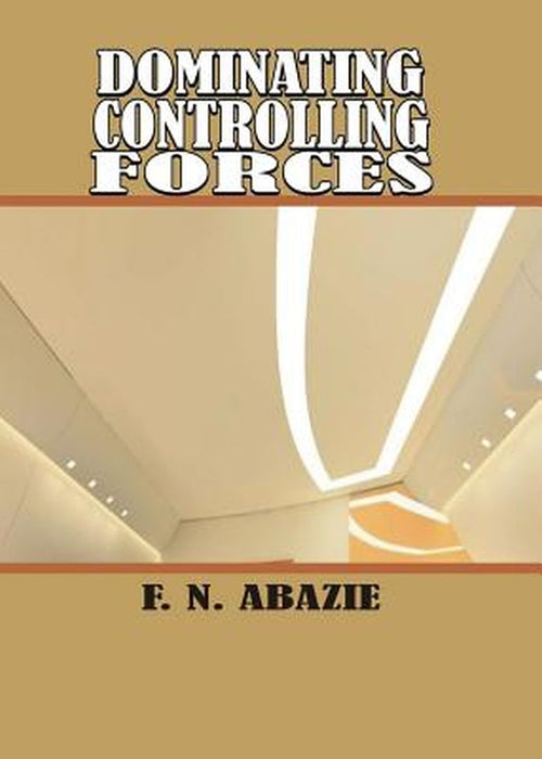 Dominating Controlling Forces: Manipulating Spirits by Franklin N. Abazie