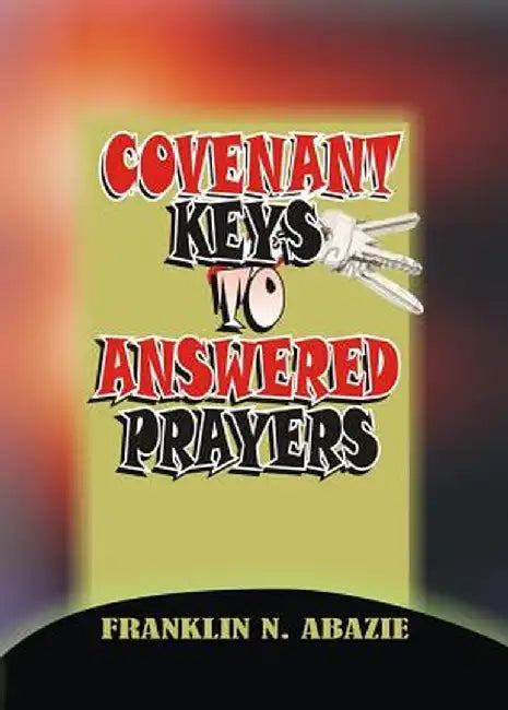 Covenant Keys to Answered Prayers: Prayer by Franklin N. Abazie