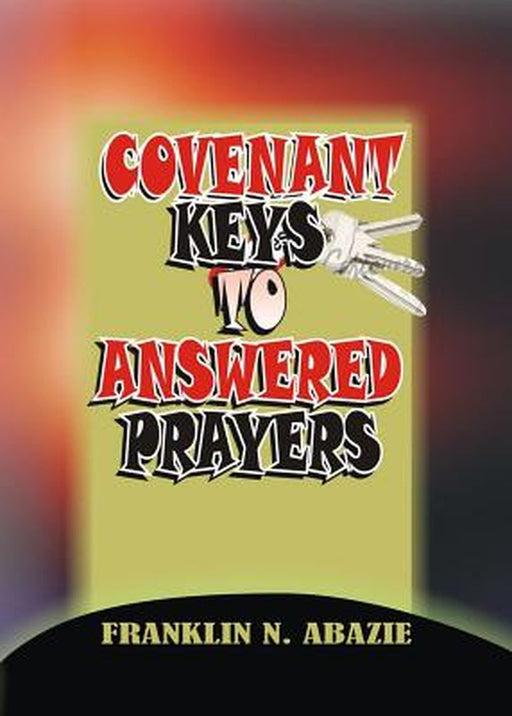 Covenant Keys to Answered Prayers: Prayer by Franklin N. Abazie
