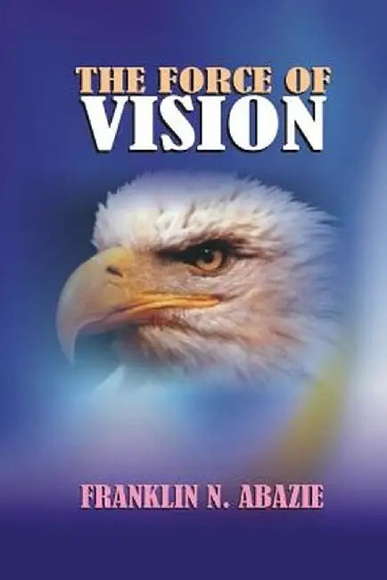 The Force of Vision: Vision by Franklin N. Abazie