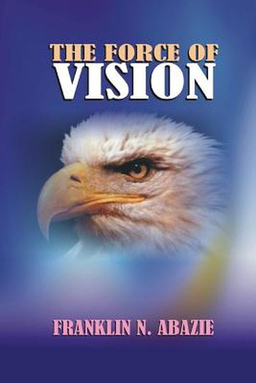 The Force of Vision: Vision by Franklin N. Abazie