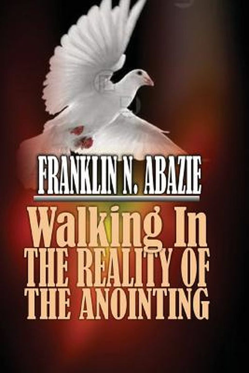 Walking in the Reality of the Anointing: The Holy Spirit by Franklin N. Abazie