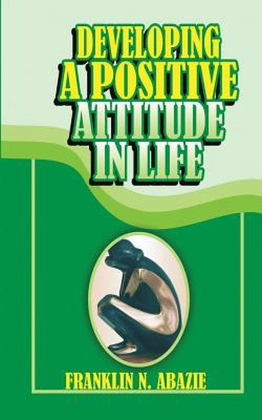Developing a Positive Attitude in Life: Faith by Franklin N. Abazie