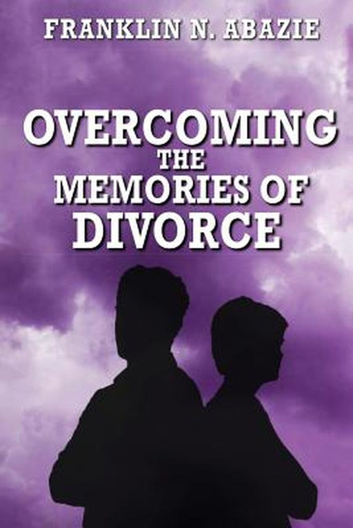 Overcoming the Memories of Divorce: Deliverance by Franklin N. Abazie