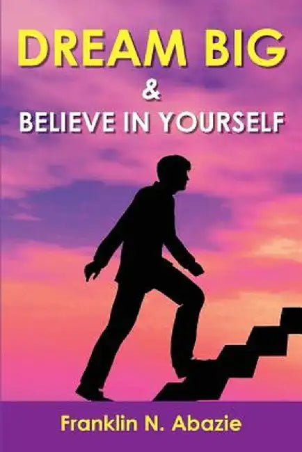 Dream Big and Believe in Yourself: Prosperity by Franklin N. Abazie