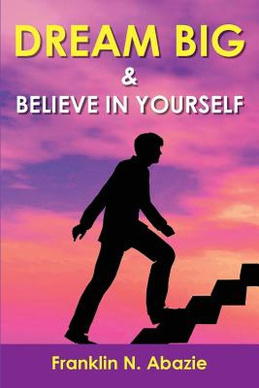 Dream Big and Believe in Yourself: Prosperity by Franklin N. Abazie
