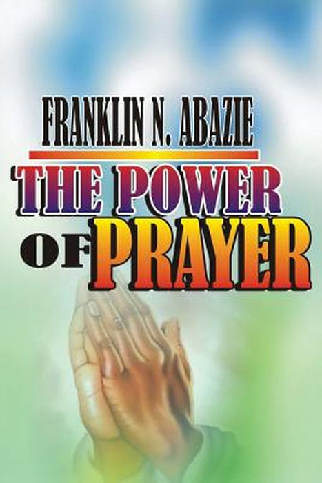 The Power of Prayer: Prayer by Franklin N. Abazie