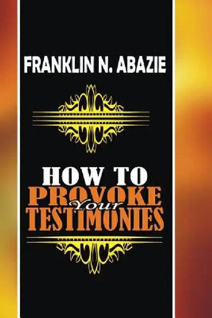 How to Provoke Your Testimonies: Testimonies by Franklin N. Abazie
