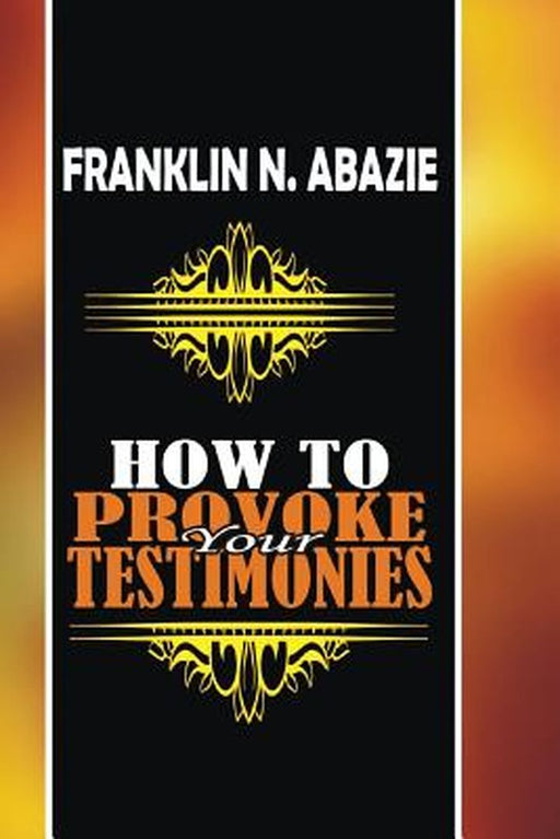 How to Provoke Your Testimonies: Testimonies by Franklin N. Abazie