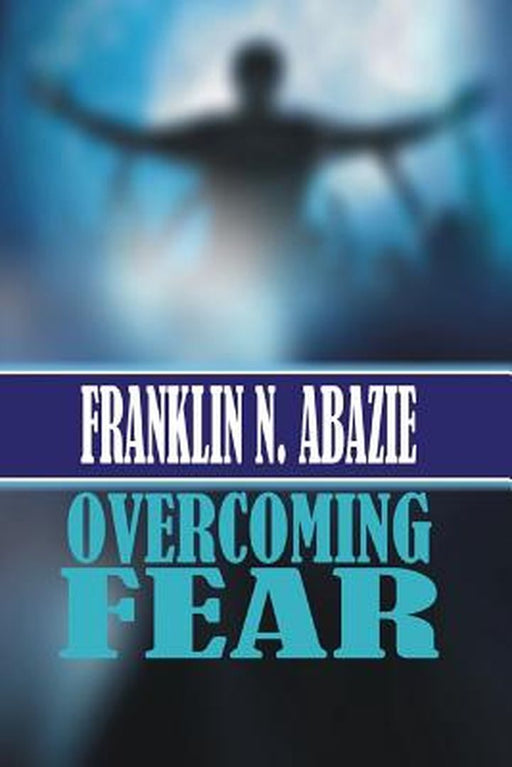 Overcoming Fear: Faith by Franklin N. Abazie