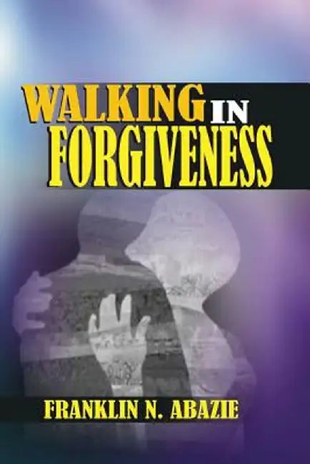 Walking in Forgiveness: Faith by Franklin N. Abazie