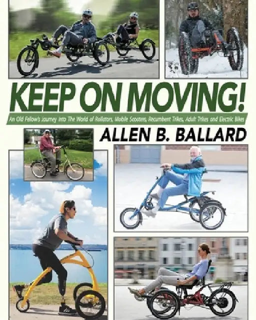 Keep on Moving!: An Old Fellow's Journey into the World of Rollators, Mobile Scooters, Recumbent Trikes, Adult Trikes and Electric Bikes by Allen Ballard