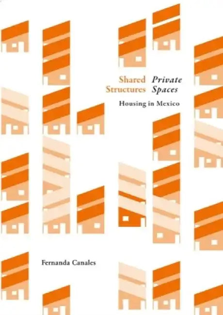 Shared Structures, Intimate Spacea: Housing in Mexico by Fernanda Canales
