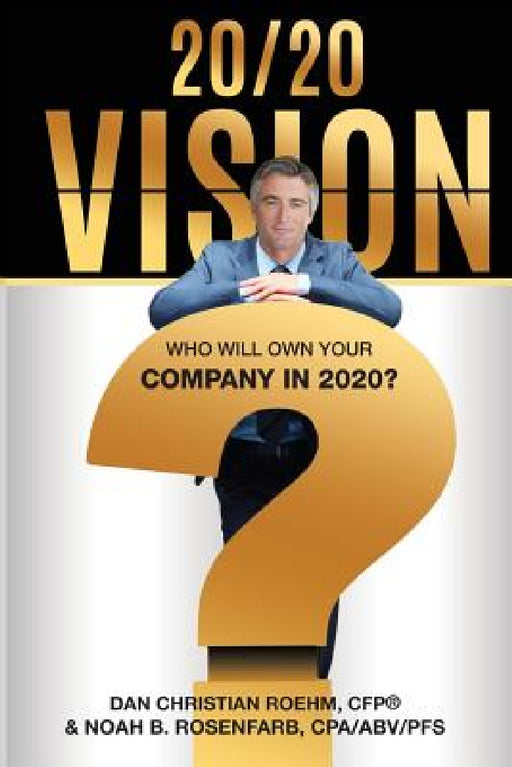 20/20 Vision: Who Will Own Your Company in 2020? by Cfp Dan Christian Roehm, PFS Rosenfarb Cpa Abv
