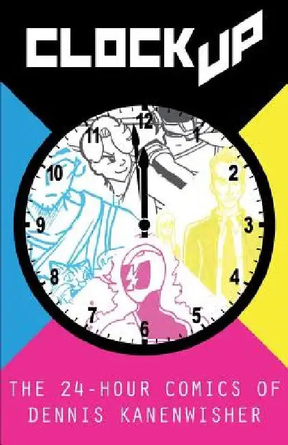 Clock Up: The 24-Hour Comics of Dennis Kanenwisher by Dennis Kanenwisher