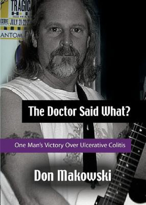 The Doctor Said What? One Man's Victory Over Ulcerative Colitis by Don Makowski