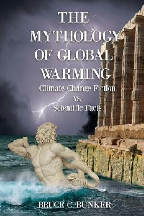 The Mythology of Global Warming: Climate Change Fiction VS. Scientific Facts by Bruce Bunker