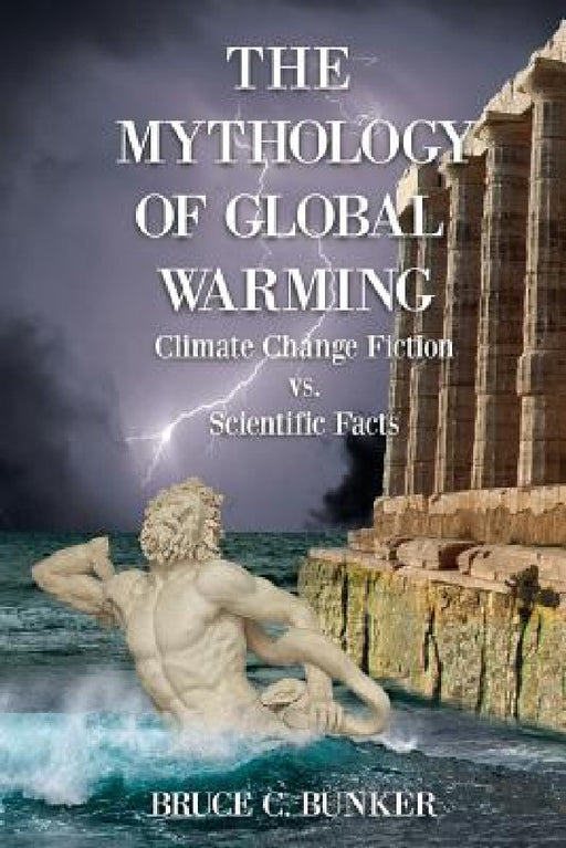 The Mythology of Global Warming: Climate Change Fiction VS. Scientific Facts by Bruce Bunker