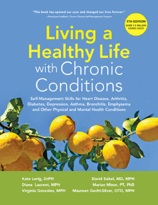 Living a Healthy Life with Chronic Conditions: Self-Management Skills for Heart Disease, Arthritis, Diabetes, Depression, Asthma, Bronchitis, Emphysem by Kate Lorig Drph, Diana Laurent Mph, Virgina Gonzalez Mph