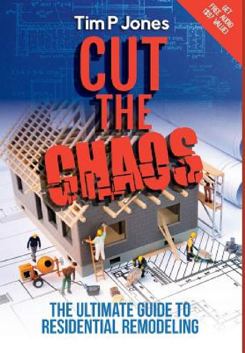 Cut the Chaos: The ultimate guide to residential remodeling by Tim P. Jones